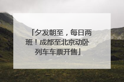 夕发朝至，每日两班！成都至北京动卧列车车票开售