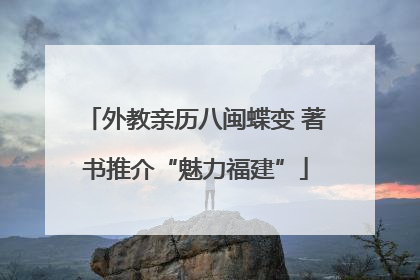 外教亲历八闽蝶变 著书推介“魅力福建”