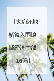 大冶还地桥镇入围镇域经济中部16强