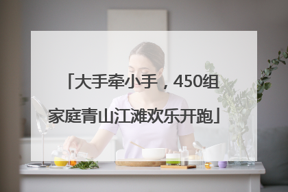 大手牵小手，450组家庭青山江滩欢乐开跑