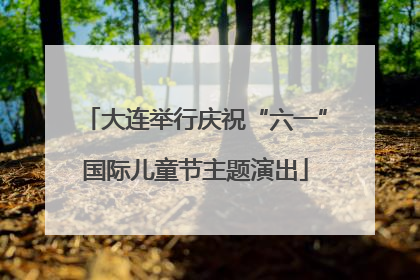 大连举行庆祝“六一”国际儿童节主题演出