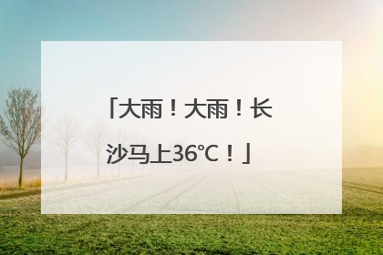 大雨！大雨！长沙马上36℃！