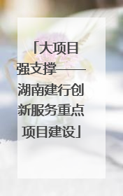 大项目 强支撑——湖南建行创新服务重点项目建设