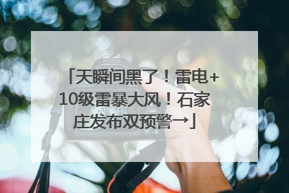 天瞬间黑了！雷电+10级雷暴大风！石家庄发布双预警→
