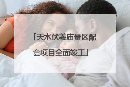 天水伏羲庙景区配套项目全面竣工