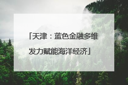 天津：蓝色金融多维发力赋能海洋经济