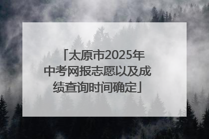 太原市2025年中考网报志愿以及成绩查询时间确定