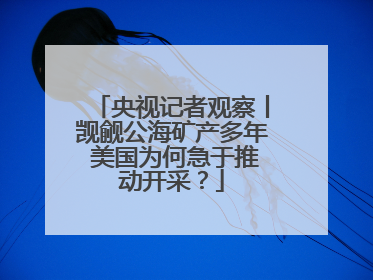 央视记者观察丨觊觎公海矿产多年 美国为何急于推动开采？