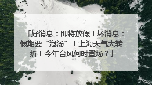好消息：即将放假！坏消息：假期要“泡汤”！上海天气大转折！今年台风何时登场？
