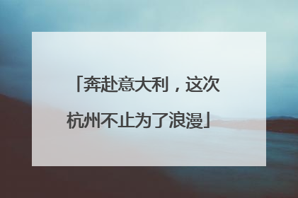 奔赴意大利，这次杭州不止为了浪漫