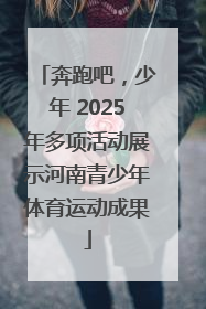 奔跑吧，少年 2025年多项活动展示河南青少年体育运动成果