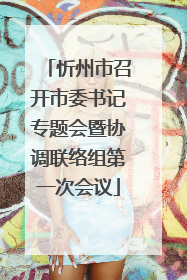忻州市召开市委书记专题会暨协调联络组第一次会议