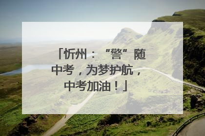 忻州：“警”随中考，为梦护航，中考加油！