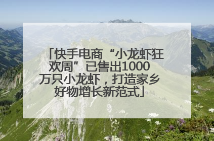 快手电商“小龙虾狂欢周”已售出1000万只小龙虾，打造家乡好物增长新范式