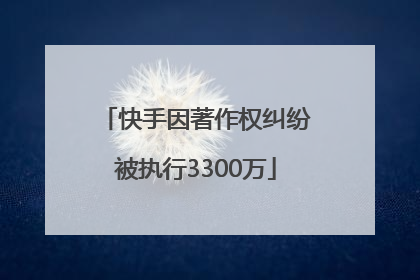快手因著作权纠纷被执行3300万