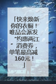 快来焕新你的衣橱！唯品会派发“约惠两江”消费券，单笔最高减160元！