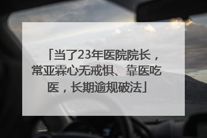 当了23年医院院长，常亚霖心无戒惧、靠医吃医，长期逾规破法