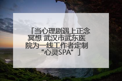 当心理剧遇上正念冥想 武汉市武东医院为一线工作者定制“心灵SPA”