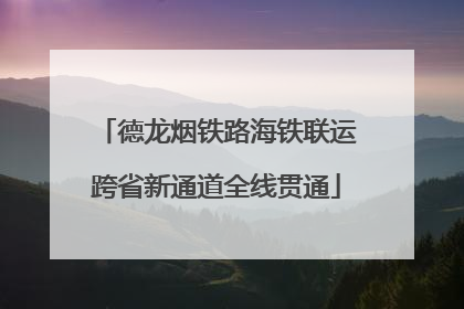 德龙烟铁路海铁联运跨省新通道全线贯通