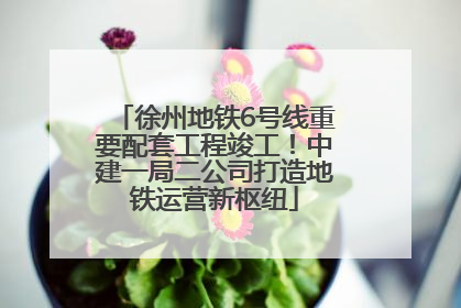 徐州地铁6号线重要配套工程竣工！中建一局二公司打造地铁运营新枢纽