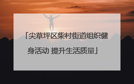 尖草坪区柴村街道组织健身活动 提升生活质量