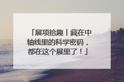展项拾趣丨藏在中轴线里的科学密码，都在这个展里了！