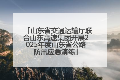 山东省交通运输厅联合山东高速集团开展2025年度山东省公路防汛应急演练