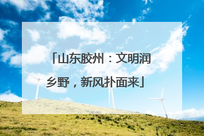 山东胶州：文明润乡野，新风扑面来