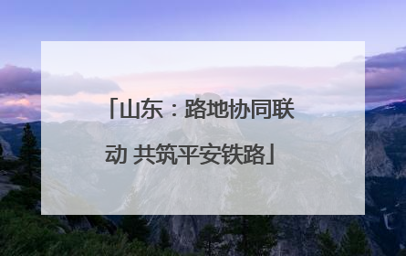山东：路地协同联动 共筑平安铁路