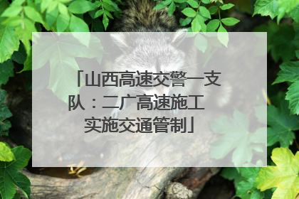 山西高速交警一支队：二广高速施工 实施交通管制