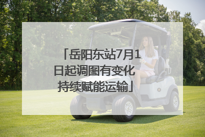 岳阳东站7月1日起调图有变化 持续赋能运输