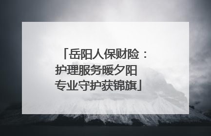 岳阳人保财险：护理服务暖夕阳 专业守护获锦旗