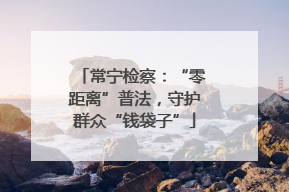 常宁检察：“零距离”普法，守护群众“钱袋子”