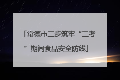 常德市三步筑牢“三考”期间食品安全防线