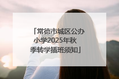 常德市城区公办小学2025年秋季转学插班须知