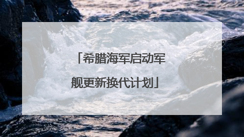 希腊海军启动军舰更新换代计划