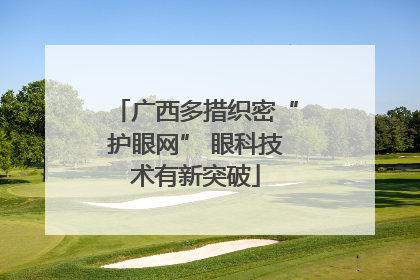 广西多措织密“护眼网” 眼科技术有新突破