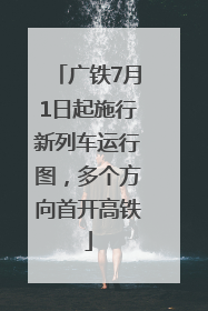 广铁7月1日起施行新列车运行图，多个方向首开高铁