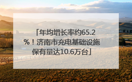 年均增长率约65.2%！济南市充电基础设施保有量达10.6万台