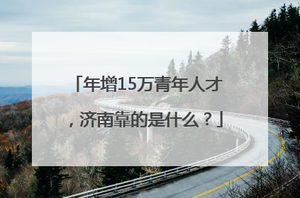 年增15万青年人才，济南靠的是什么？