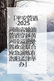 平安管道·2025河南省输油管道穿越黄河段溢油处置政企联合应急演练在洛阳孟津举办