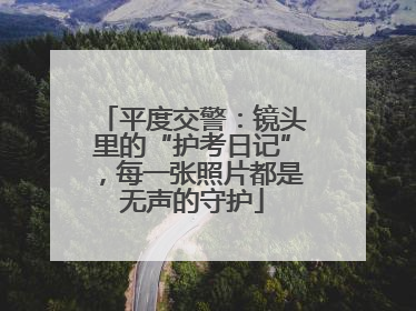平度交警：镜头里的“护考日记”，每一张照片都是无声的守护