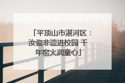 平顶山市湛河区：汝瓷非遗进校园 千年窑火润童心