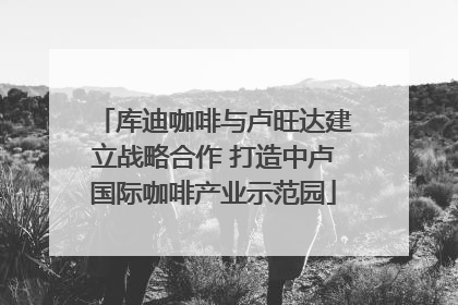 库迪咖啡与卢旺达建立战略合作 打造中卢国际咖啡产业示范园