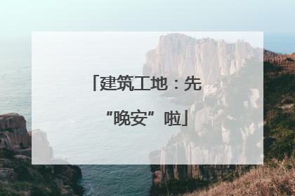 建筑工地：先“晚安”啦