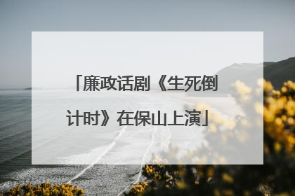 廉政话剧《生死倒计时》在保山上演