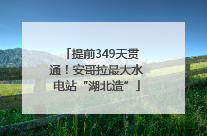 提前349天贯通！安哥拉最大水电站“湖北造”