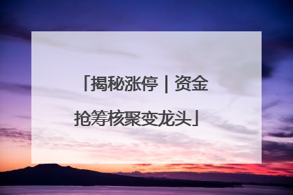 揭秘涨停｜资金抢筹核聚变龙头