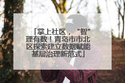 掌上社区，“智”理有数！青岛市市北区探索建立数据赋能基层治理新范式