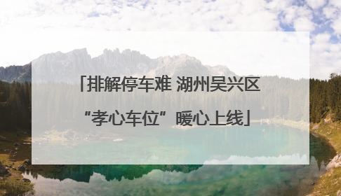 排解停车难 湖州吴兴区 “孝心车位”暖心上线